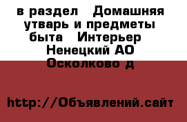  в раздел : Домашняя утварь и предметы быта » Интерьер . Ненецкий АО,Осколково д.